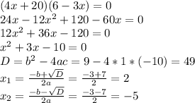 (4x+20)(6-3x)=0\\24x-12x^2+120-60x=0\\12x^2+36x-120=0\\x^2+3x-10=0\\D=b^2-4ac=9-4*1*(-10)=49\\x_{1} =\frac{-b+\sqrt{D} }{2a} =\frac{-3+7}{2}=2\\x_{2} =\frac{-b-\sqrt{D} }{2a} =\frac{-3-7}{2}=-5\\