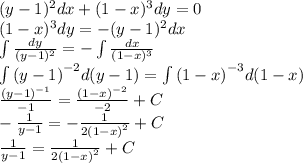 (y - 1) {}^{2} dx + (1 - x) {}^{3} dy = 0 \\ (1 - x) {}^{3} dy = - (y - 1) {}^{2} dx \\ \int\limits \frac{dy}{(y - 1) {}^{2} } = - \int\limits \frac{dx}{(1 - {x})^{3} } \\ \int\limits {(y - 1)}^{ - 2} d(y - 1) = \int\limits {(1 - x)}^{ - 3} d(1 - x) \\ \frac{ {(y - 1)}^{ - 1} }{ - 1} = \frac{ {(1 - x)}^{ - 2} }{ - 2} + C \\ - \frac{1}{y - 1} = - \frac{1}{2 {(1 - x)}^{2} } + C \\ \frac{1}{y - 1} = \frac{1}{2 {(1 - x)}^{2} } + C