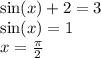 \sin(x) + 2 = 3 \\ \sin(x) = 1 \\ x = \frac{\pi}{2}