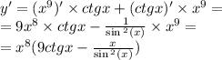 y '= ( {x}^{9} )' \times ctgx + (ctgx)' \times {x}^{9} = \\ = 9 {x}^{8} \times ctgx - \frac{1}{ \sin {}^{2} (x) } \times {x}^{9} = \\ = {x}^{ 8} (9ctgx - \frac{x}{ \sin {}^{2} (x) } )