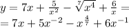 y= 7x + \frac{5}{ {x}^{2} } - \sqrt[7]{ {x}^{4} } + \frac{6}{x} = \\ = 7x + 5 {x}^{ - 2} - {x}^{ \frac{4}{7} } + 6 {x}^{ - 1}