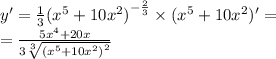 y' = \frac{1}{3} {( {x}^{5} + 10 {x}^{2}) }^{ - \frac{2}{3} } \times ( {x}^{5} + 10 {x}^{2} )' = \\ = \frac{5 {x}^{4} + 20x}{3 \sqrt[3]{ {( {x}^{5} + 10 {x}^{2} ) }^{2} } }