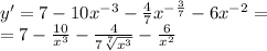 y '= 7 - 10 {x}^{ - 3} - \frac{4}{7} {x}^{ - \frac{3}{7} } - 6 {x}^{ - 2} = \\ = 7 - \frac{10}{ {x}^{3} } - \frac{4}{7 \sqrt[7]{ {x}^{3} } } - \frac{6}{ {x}^{2} }