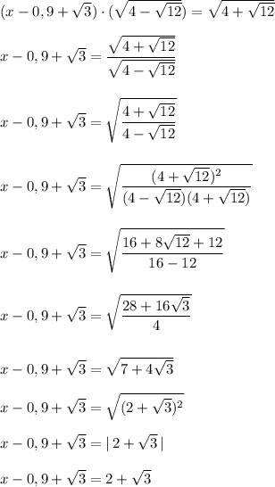 (x-0,9+\sqrt3)\cdot (\sqrt{4-\sqrt{12}})=\sqrt{4+\sqrt{12}}\\\\x-0,9+\sqrt3=\dfrac{\sqrt{4+\sqrt{12}}}{\sqrt{4-\sqrt{12}}}\\\\\\x-0,9+\sqrt{3}=\sqrt{\dfrac{4+\sqrt{12}}{4-\sqrt{12}}}\\\\\\x-0,9+\sqrt{3}=\sqrt{\dfrac{(4+\sqrt{12})^2}{(4-\sqrt{12})(4+\sqrt{12})}}\\\\\\x-0,9+\sqrt{3}=\sqrt{\dfrac{16+8\sqrt{12}+12}{16-12}}\\\\\\x-0,9+\sqrt{3}=\sqrt{\dfrac{28+16\sqrt3}{4}}\\\\\\x-0,9+\sqrt{3}=\sqrt{7+4\sqrt3}\\\\x-0,9+\sqrt3=\sqrt{(2+\sqrt3)^2}\\\\x-0,9+\sqrt3=|\, 2+\sqrt3\, |\\\\x-0,9+\sqrt3=2+\sqrt3