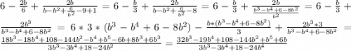 6-\frac{2b}{6} +\frac{2b}{b-b^{2}+\frac{6}{b^{2} }-9+1} =6-\frac{b}{3} +\frac{2b}{b-b^{2}+\frac{6}{b^{2} }-8} =6-\frac{b}{3} +\frac{2b}{\frac{b^{3}-b^{4} +6 -8b^{2}}{b^{2} }} = 6-\frac{b}{3} +\frac{2b^{3} }{b^{3}-b^{4} +6 -8b^{2}} =6*3*(b^{3}-b^{4} +6 -8b^{2})-\frac{b*(b^{3}-b^{4} +6 -8b^{2})}{3} +\frac{2b^{3}*3 }{b^{3}-b^{4} +6 -8b^{2}} = \frac{18b^{3}-18b^{4} +108-144b^{2}-b^{4}+b^{5} -6b+8b^{3}+6b^{3}}{3b^{3} -3b^{4}+18-24b^{2}} = \frac{32b^{3}-19b^{4}+108-144b^{2}+b^{5}+6b}{3b^{3} -3b^{4}+18-24b^{4}}