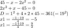 45-x-2x^{2} = 0\\2x^{2} +x-45 = 0\\D = 1^{2} +4*2*45 = 361 (=19^{2} )\\x1 = \frac{-1-19}{4} =-5 \\x1 = \frac{-1+19}{4} = \frac{9}{2}