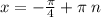 x = - \frac{\pi}{4} + \pi \: n \\