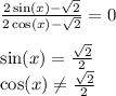 \frac{2 \sin(x) - \sqrt{2} }{2 \cos(x) - \sqrt{2} } = 0 \\ \\ \sin(x) = \frac{ \sqrt{2} }{2} \\ \cos(x) \ne \frac{ \sqrt{2} }{2}