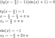 (tg(x - \frac{\pi}{4}) - 1)( \sin(x) + 1) = 0 \\ \\ tg(x - \frac{\pi}{4} ) = 1 \\ x - \frac{\pi}{4} = \frac{\pi}{4} + \pi \: n \\ x_1 = \frac{\pi}{2} + \pi \: n \\ \\ \sin(x) = - 1 \\ x_2 = - \frac{\pi}{2} + 2\pi \: n