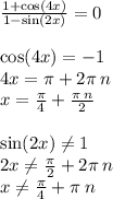 \frac{1 + \cos(4x) }{1 - \sin(2x) } = 0 \\ \\ \cos(4x) = - 1 \\ 4x = \pi + 2\pi \: n \\ x = \frac{\pi}{4} + \frac{\pi \: n}{2} \\ \\ \sin(2x) \ne1 \\ 2x\ne \frac{\pi}{2} + 2 \pi \: n \\ x\ne \frac{\pi}{4} + \pi \: n