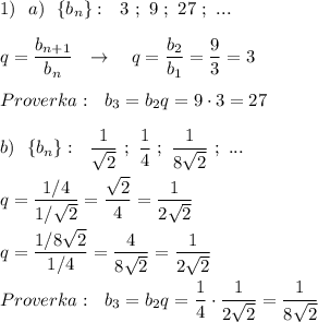 1)\ \ a)\ \ \{b_{n}\}:\ \ 3\ ;\ 9\ ;\ 27\ ;\ ...\\\\q=\dfrac{b_{n+1}}{b_{n}}\ \ \to \ \ \ q=\dfrac{b_2}{b_1}=\dfrac{9}{3}=3\\\\Proverka:\ \ b_3=b_2q=9\cdot 3=27\\\\b)\ \ \{b_{n}\}:\ \ \dfrac{1}{\sqrt2}\ ;\ \dfrac{1}{4}\; ;\ \dfrac{1}{8\sqrt2}\ ;\ ...\\\\q=\dfrac{1/4}{1/\sqrt2}=\dfrac{\sqrt2}{4}=\dfrac{1}{2\sqrt2}\\\\q=\dfrac{1/8\sqrt2}{1/4}=\dfrac{4}{8\sqrt2}=\dfrac{1}{2\sqrt2}\\\\Proverka:\ \ b_3=b_2q=\dfrac{1}{4}\cdot \dfrac{1}{2\sqrt2}=\dfrac{1}{8\sqrt2}