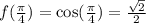 f( \frac{\pi}{4} ) = \cos( \frac{\pi}{4} ) = \frac{ \sqrt{2} }{2} \\