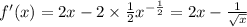 f'(x) = 2x - 2 \times \frac{1}{2} {x}^{ - \frac{1}{2} } = 2x - \frac{1}{ \sqrt{x} } \\