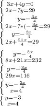 \left \{ {{3x+4y=0 } \atop {2x-7y=29}} \right. \\\left \{ {{y=-\frac{3x}{4} } \atop {2x-7*(-\frac{3x}{4} =29}} \right. \\\left \{ {{y=-\frac{3x}{4}} \atop {2x+\frac{21x}{4} =29}} \right. \\\\\left \{ {{y=-\frac{3x}{4}} \atop 8{x+21x=232}} \right. \\\left \{ y=-\frac{3x}{4}\atop {29x=116}} \right. \\\left \{ {y=-\frac{3x}{4} \atop {x=4}} \right. \\\left \{ {{y=-3} \atop {x=4}} \right.