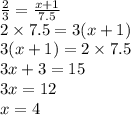 \frac{2}{3} = \frac{x + 1}{7.5} \\ 2 \times 7.5 = 3(x + 1) \\ 3(x + 1) = 2 \times 7.5 \\ 3x + 3 = 15 \\ 3x = 12 \\ x = 4