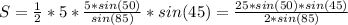 S=\frac{1}{2} *5*\frac{5*sin(50)}{sin(85)} * sin(45)=\frac{25*sin(50)*sin(45)}{2*sin(85)}