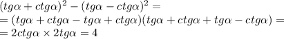 (tg \alpha + ctg \alpha ) {}^{2} - (tg \alpha - ctg \alpha ) {}^{2} = \\ = (tg \alpha + ctg \alpha - tg \alpha + ctg \alpha )(tg \alpha + ctg \alpha + tg \alpha - ctg \alpha ) = \\ = 2ctg \alpha \times 2tg \alpha = 4