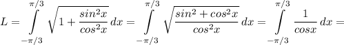 \displaystyle L=\int\limits^{\pi /3}_{-\pi /3} {\sqrt{1+\frac{sin^2x}{cos^2x} } } \, dx=\int\limits^{\pi /3}_{-\pi /3} {\sqrt{\frac{sin^2+cos^2x}{cos^2x} } } \, dx=\int\limits^{\pi /3}_{-\pi /3} {\frac{1}{cosx} } \, dx=