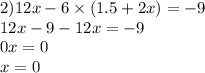 2)12x - 6 \times (1.5 + 2x) = - 9 \\ 12x - 9 - 12x = - 9 \\ 0x = 0 \\ x = 0