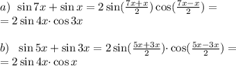 a)\:\: \sin 7x + \sin x = 2 \sin( \frac{7x {+ }x}{2} ) \cos( \frac{ 7x {-} x }{2}) = \\ = 2 \sin 4x{\cdot} \cos {3x} \\ \\ b) \:\:\: \sin 5x + \sin 3x = 2 \sin( \frac{5x {+ }3x}{2} ) {\cdot}\cos( \frac{ 5x {-} 3x }{2}) = \\ = 2 \sin 4x {\cdot}\cos x \\