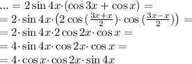 ...= 2 \sin 4x{\cdot} (\cos 3x + \cos x) = \\ =2 {\cdot}\sin 4x{\cdot} \big(2\cos {(\tfrac{3x + x}{2})} {\cdot}\cos {(\tfrac{3x - x}{2})} \big) = \\ =2 {\cdot}\sin 4x {\cdot}2 \cos 2x {\cdot}\cos x =\\ = 4{\cdot}\sin 4x {\cdot} \cos 2x {\cdot}\cos x =\\=4{\cdot} \cos x {\cdot}\cos 2x {\cdot} \sin 4x