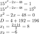 {15}^{ {x}^{2} - 2x - 48 } = 1 \\ {15}^{ {x}^{2} - 2x - 48 } = {15}^{0} \\ {x}^{2} - 2x - 48 = 0 \\ D= 4 + 192 = 196 \\ x_1 = \frac{2 + 14}{2} = 8 \\ x_2 = - 6