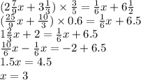 (2 \frac{7}{9} x + 3 \frac{1}{3} ) \times \frac{3}{5} = \frac{1}{6} x + 6 \frac{1}{2} \\ ( \frac{25}{9} x + \frac{10}{3} ) \times 0.6 = \frac{1}{6} x + 6.5 \\ 1 \frac{2}{3} x + 2 = \frac{1}{6} x + 6.5 \\ \frac{10}{6} x - \frac{1}{6} x = - 2 + 6.5 \\ 1.5x = 4.5 \\ x = 3