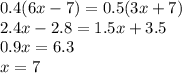 0.4(6x - 7) = 0.5(3x + 7) \\ 2.4x - 2.8 = 1.5x + 3.5 \\ 0.9x = 6.3 \\ x = 7