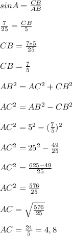 sinA=\frac{CB}{AB}\\\\ \frac{7}{25}=\frac{CB}{5}\\\\ CB=\frac{7*5}{25}\\\\ CB=\frac{7}{5}\\\\ AB^{2}=AC^{2}+CB^{2}\\\\ AC^{2}=AB^{2}-CB^{2}\\\\ AC^{2}=5^{2}-(\frac{7}{5})^{2}\\\\ AC^{2}=25^{2}-\frac{49}{25}\\\\ AC^{2}=\frac{625-49}{25}\\\\ AC^{2}=\frac{576}{25}\\\\ AC=\sqrt{\frac{576}{25}}\\\\ AC=\frac{24}{5}=4,8