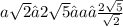 a \sqrt{2} → 2 \sqrt{5} → a → \frac{2 \sqrt{5} }{ \sqrt{2} }