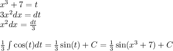 {x}^{3} + 7 = t \\ 3 {x}^{2} dx = dt \\ {x}^{2}dx = \frac{dt}{3} \\ \\ \frac{1}{3} \int\limits \cos(t) dt = \frac{1}{3} \sin(t) + C = \frac{1}{3} \sin( {x}^{3} + 7) + C