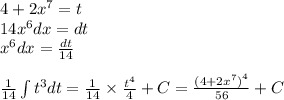 4 + 2 {x}^{7} = t \\ 14 {x}^{6} dx = dt \\ {x}^{6}dx = \frac{dt}{14} \\ \\ \frac{1}{14} \int\limits {t}^{3} dt = \frac{1}{14} \times \frac{ {t}^{4} }{4} + C = \frac{ {(4 + 2 {x}^{7}) }^{4} }{56} + C