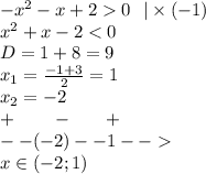 - {x}^{2} - x + 2 0\: \: \: | \times ( - 1) \\ {x}^{2} + x - 2 < 0 \\ D= 1 + 8 = 9 \\ x_1 = \frac{ - 1 + 3}{2} = 1 \\ x_2 = - 2 \\ + \:\:\:\: \: \: \: \: \: - \: \: \: \: \:\:\:\:+ \\ - - (- 2)- - 1 - - \\ x\in( - 2;1)