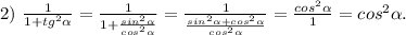 2)\ \frac{1}{1+tg^2\alpha } =\frac{1}{1+\frac{sin^2\alpha }{cos^2\alpha } } =\frac{1}{\frac{sin^2\alpha +cos^2\alpha }{cos^2\alpha } } =\frac{cos^2\alpha }{1} =cos^2\alpha.