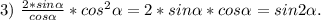 3)\ \frac{2*sin\alpha }{cos\alpha } *cos^2\alpha =2*sin\alpha *cos\alpha =sin2\alpha .