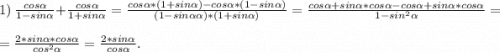 1)\ \frac{cos\alpha }{1-sin\alpha }+\frac{cos\alpha }{1+sin\alpha }=\frac{cos\alpha *(1+sin\alpha )-cos\alpha *(1-sin\alpha )}{(1-sin\alpha \alpha )*(1+sin\alpha) } =\frac{cos\alpha +sin\alpha *cos\alpha -cos\alpha +sin\alpha *cos\alpha }{1-sin^2\alpha }=\\=\frac{2*sin\alpha *cos\alpha }{cos^2\alpha }=\frac{2*sin\alpha }{cos\alpha } .\\