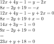 12x + 4y - 1 = y - 2x \\ 8x - 2y + 19 = - x \\ 12x + 4y - 1 - y + 2x = 0 \\ 8x - 2y + 19 + x = 0 \\ 14x + 3y - 1 = 0 \\ 9x - 2y + 19 = 0 \\ = \\ 23x + y + 18 = 0 \\