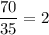 \dfrac{70}{35}=2