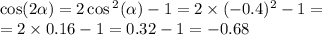 \cos( 2\alpha ) = 2 \cos {}^{2} ( \alpha ) - 1 = 2 \times ( - 0.4) {}^{2} - 1 = \\ = 2 \times 0.16 - 1 = 0.32 - 1 = - 0.68