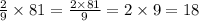 \frac{2}{9} \times 81 = \frac{2 \times 81}{9} = 2 \times 9 = 18