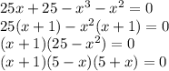 25x + 25 - x {}^{3} - x {}^{2} = 0 \\ 25(x + 1) - x {}^{2} (x + 1) = 0 \\ (x + 1)(25 - x {}^{2} ) = 0 \\ (x + 1)(5 - x)(5 + x) = 0