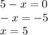 5 - x = 0 \\ - x = - 5 \\ x = 5