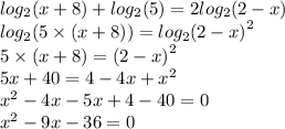 log_{2}(x + 8) + log_{2}(5) = 2 log_{2}(2 - x) \\ log_{2}(5 \times (x + 8)) = log_{2} {(2 - x)}^{2} \\ 5 \times (x + 8) = {(2 - x)}^{2} \\ 5x + 40 = 4 - 4x + {x}^{2} \\ {x}^{2} - 4x - 5x + 4 - 40 = 0 \\ {x}^{2} - 9x - 36 = 0