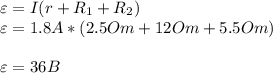 \varepsilon = I(r+R_1 + R_2)\\\varepsilon = 1.8 A * (2.5 Om+12 Om+ 5.5 Om)\\\\\varepsilon = 36 B\\