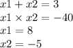 x1 + x2 = 3 \\ x1 \times x2 = - 40 \\ x1 = 8 \\ x2 = - 5