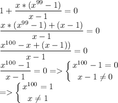 \displaystyle 1+\frac{x*(x^{99}-1)}{x-1} = 0\\\frac{x*(x^{99}-1)+(x-1)}{x-1} = 0\\\frac{x^{100}-x+(x-1))}{x-1}=0\\\frac{x^{100}-1}{x-1}=0 =\left \{ {{x^{100}-1=0} \atop {x-1\neq 0}} \right.\\ =\left \{ {{x^{100}=1} \atop {x\neq 1}} \right.