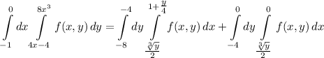 \displaystyle\int\limits_{-1}^{0}dx\int\limits_{4x-4}^{8x^3}f(x,y)\,dy=\int\limits_{-8}^{-4}dy\int\limits_{\tfrac{\sqrt[3]{y}}{2}}^{1+\tfrac{y}{4}}f(x,y)\,dx+\int\limits_{-4}^{0}dy\int\limits_{\tfrac{\sqrt[3]{y}}{2}}^{0}f(x,y)\,dx