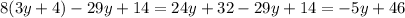 8(3y + 4) - 29y + 14 = 24y + 32 - 29y + 14 = - 5y + 46