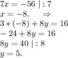 7x=-56\ |:7\\x=-8.\ \ \ \ \Rightarrow\\3*(-8)+8y=16\\-24+8y=16\\8y=40\ |:8\\y=5.\\