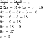 \frac{ 2x-3 }{ 3 } + \frac{ 5x-3 }{ 6 } =3 \\ 2\left(2x-3\right)+5x-3=18 \\ 4x-6+5x-3=18 \\ 9x-6-3=18 \\ 9x-9=18 \\ 9x=18+9 \\ 9x=27 \\ x=3